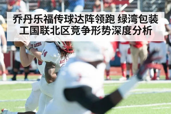 乔丹乐福传球达阵领跑 绿湾包装工国联北区竞争形势深度分析
