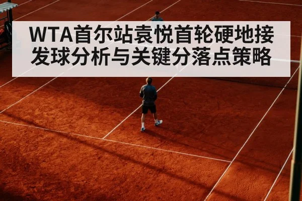 WTA首尔站袁悦首轮硬地接发球分析与关键分落点策略