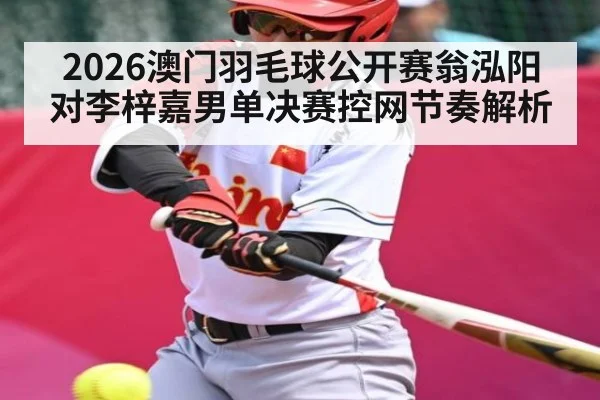 2026澳门羽毛球公开赛翁泓阳对李梓嘉男单决赛控网节奏解析