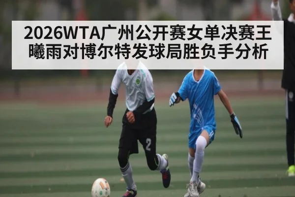 2026WTA广州公开赛女单决赛王曦雨对博尔特发球局胜负手分析